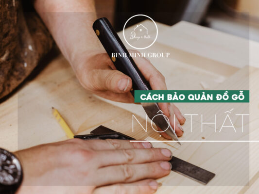 Tất Tần Tật Những Điều Cần Biết Về Cách Bảo Quản Đồ Gỗ Nội Thất
